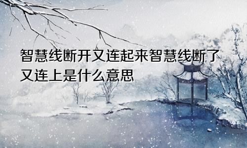 智慧线断开又连起来智慧线断了又连上是什么意思