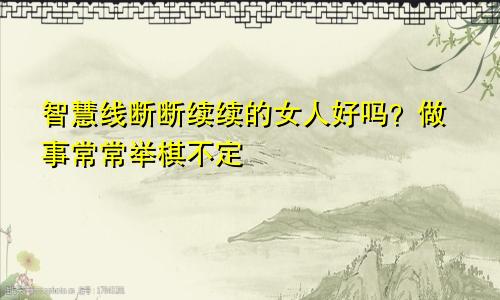 智慧线断断续续的女人好吗?做事常常举棋不定