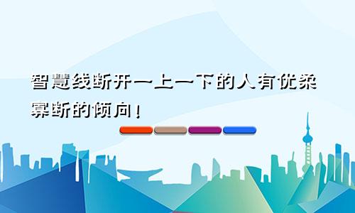 智慧线断开一上一下的人有优柔寡断的倾向!