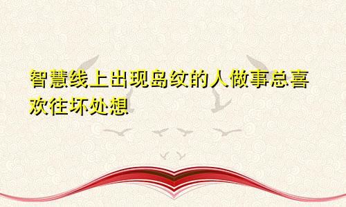 智慧线上出现岛纹的人做事总喜欢往坏处想