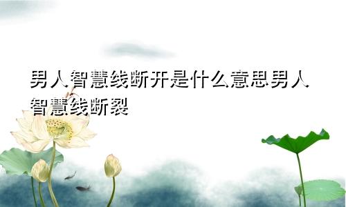 男人智慧线断开是什么意思男人智慧线断裂
