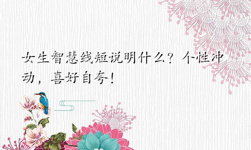 女生智慧线短说明什么?个性冲动,喜好自夸!