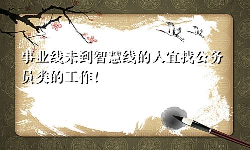 事业线未到智慧线的人宜找公务员类的工作!