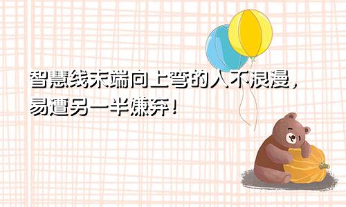 智慧线末端向上弯的人不浪漫,易遭另一半嫌弃!