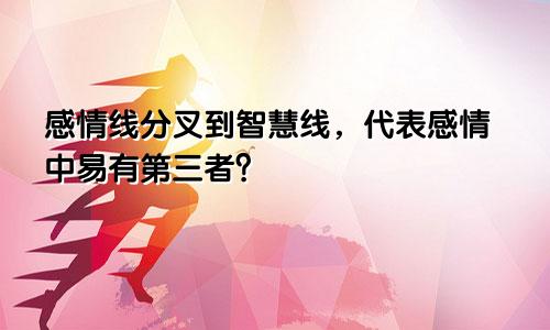 感情线分叉到智慧线,代表感情中易有第三者?