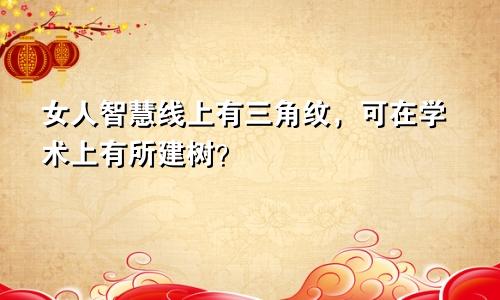 女人智慧线上有三角纹,可在学术上有所建树?
