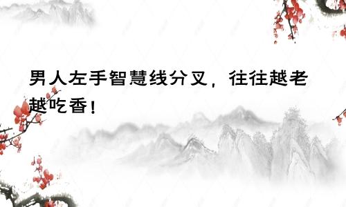 男人左手智慧线分叉，往往越老越吃香！