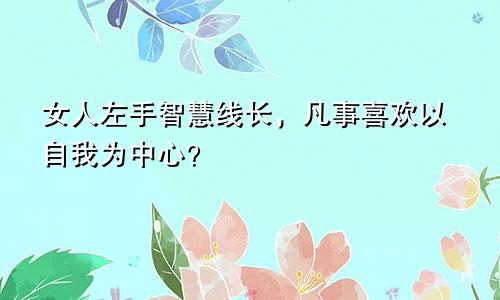 女人左手智慧线长，凡事喜欢以自我为中心？