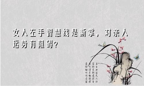 女人左手智慧线是断掌,对亲人运势有阻碍?