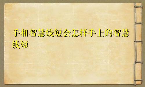 手相智慧线短会怎样手上的智慧线短