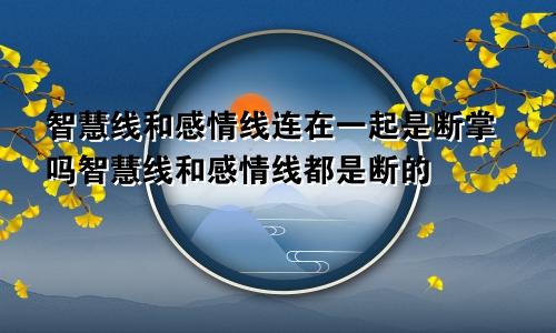 智慧线和感情线连在一起是断掌吗智慧线和感情线都是断的