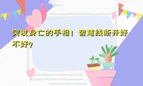 突发身亡的手相！智慧线断开好不好？