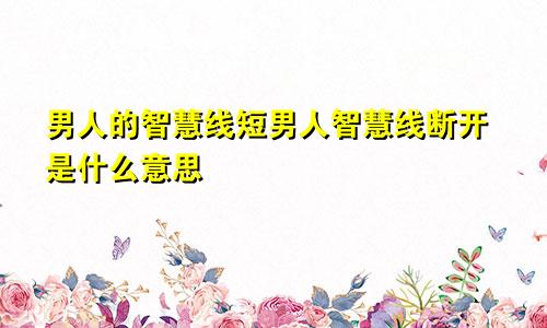 男人的智慧线短男人智慧线断开是什么意思