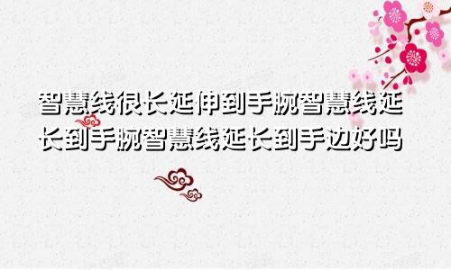 智慧线很长延伸到手腕智慧线延长到手腕智慧线延长到手边好吗