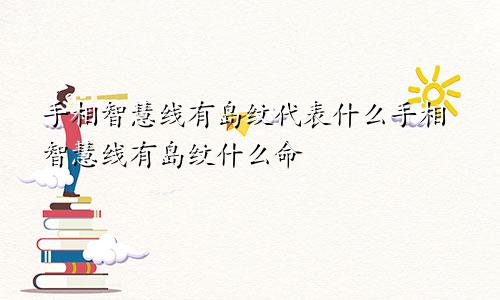 手相智慧线有岛纹代表什么手相智慧线有岛纹什么命