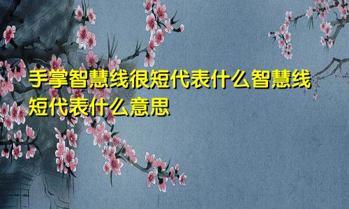 手掌智慧线很短代表什么智慧线短代表什么意思
