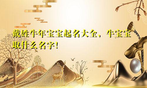 戴姓牛年宝宝起名大全，牛宝宝取什么名字！