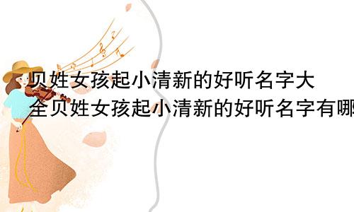贝姓女孩起小清新的好听名字大全贝姓女孩起小清新的好听名字有哪些