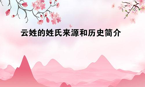 云姓的姓氏来源和历史简介