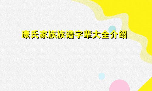 康氏家族族谱字辈大全介绍