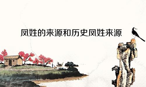 凤姓的来源和历史凤姓来源