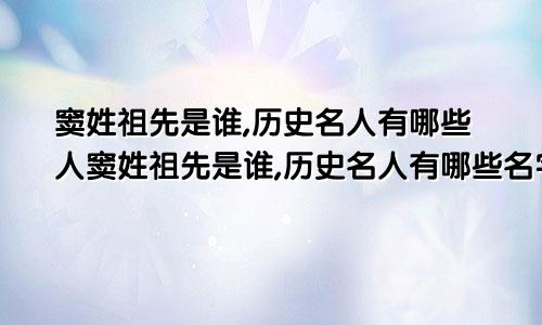 窦姓祖先是谁,历史名人有哪些人窦姓祖先是谁,历史名人有哪些名字