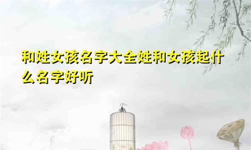和姓女孩名字大全姓和女孩起什么名字好听