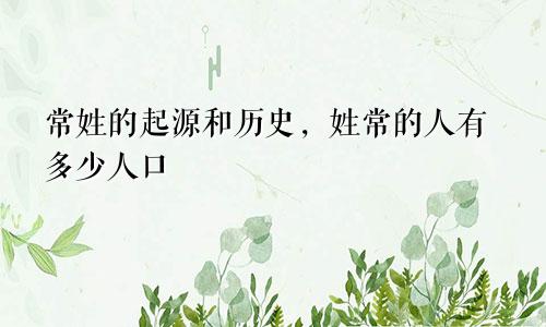 常姓的起源和历史，姓常的人有多少人口
