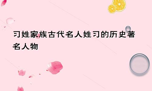 习姓家族古代名人姓习的历史著名人物
