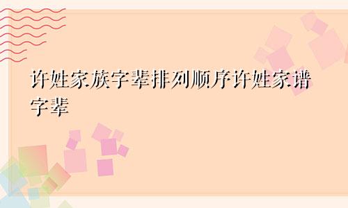许姓家族字辈排列顺序许姓家谱字辈