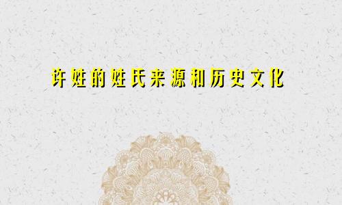 许姓的姓氏来源和历史文化