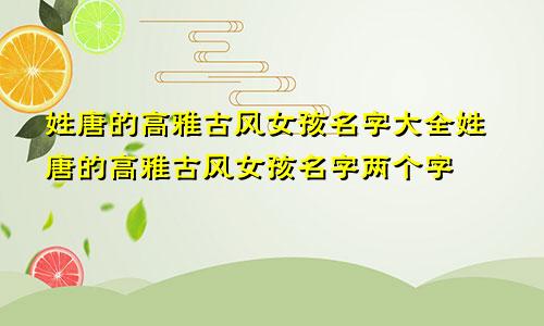 姓唐的高雅古风女孩名字大全姓唐的高雅古风女孩名字两个字