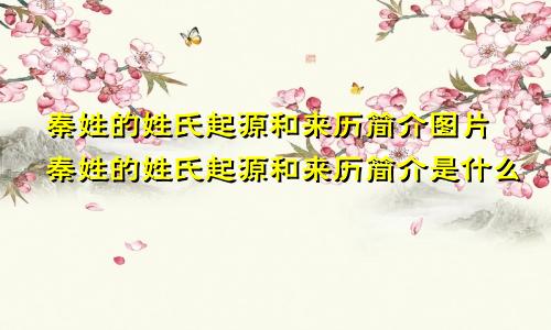 秦姓的姓氏起源和来历简介图片秦姓的姓氏起源和来历简介是什么
