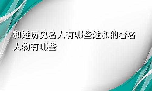 和姓历史名人有哪些姓和的著名人物有哪些