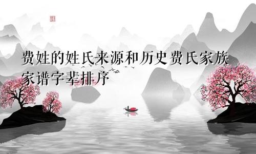 费姓的姓氏来源和历史费氏家族家谱字辈排序