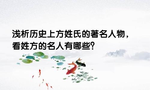 浅析历史上方姓氏的著名人物,看姓方的名人有哪些?