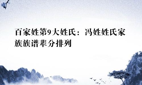 百家姓第9大姓氏:冯姓姓氏家族族谱辈分排列
