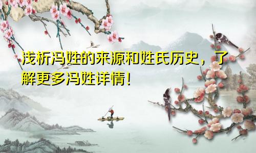 浅析冯姓的来源和姓氏历史,了解更多冯姓详情!