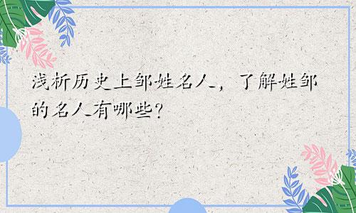 浅析历史上邹姓名人,了解姓邹的名人有哪些?