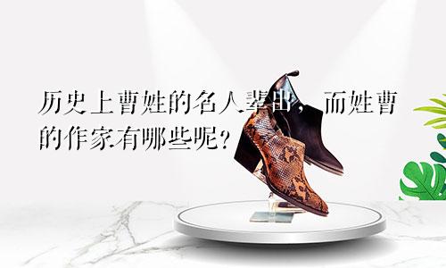 历史上曹姓的名人辈出,而姓曹的作家有哪些呢?
