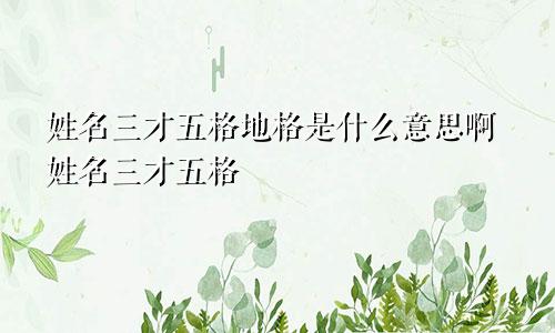 姓名三才五格地格是什么意思啊姓名三才五格