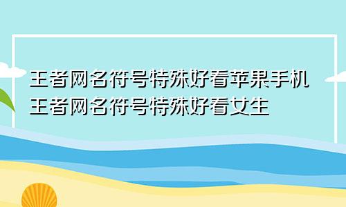 王者网名符号特殊好看苹果手机王者网名符号特殊好看女生