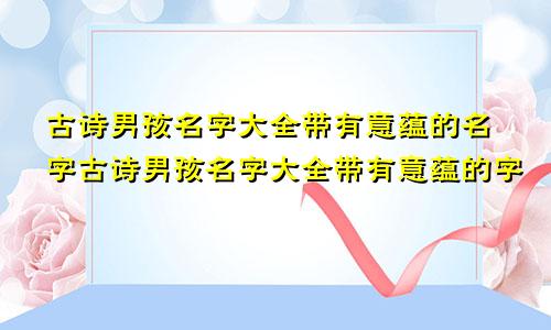 古诗男孩名字大全带有意蕴的名字古诗男孩名字大全带有意蕴的字