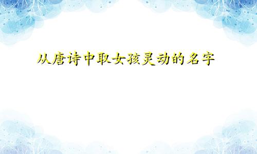 从唐诗中取女孩灵动的名字