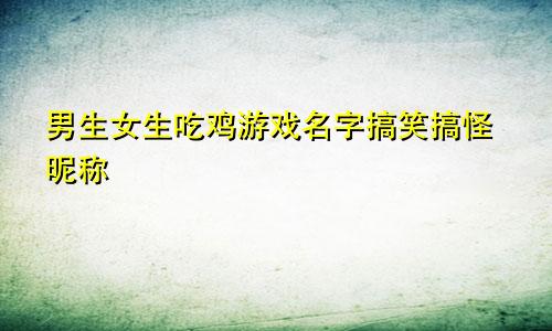 男生女生吃鸡游戏名字搞笑搞怪昵称