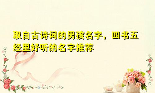 取自古诗词的男孩名字,四书五经里好听的名字推荐