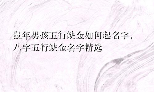 鼠年男孩五行缺金如何起名字，八字五行缺金名字精选