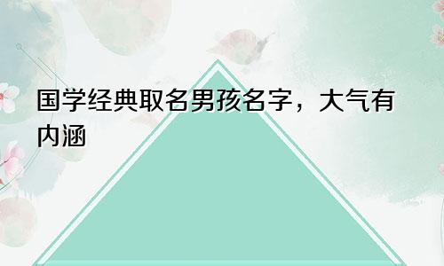 国学经典取名男孩名字,大气有内涵