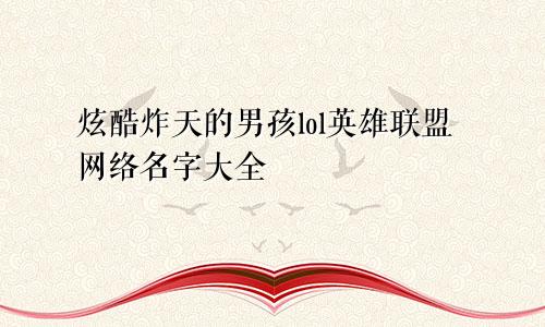 炫酷炸天的男孩lol英雄联盟网络名字大全