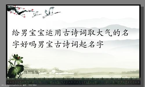 给男宝宝运用古诗词取大气的名字好吗男宝古诗词起名字
